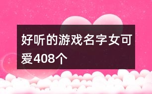 好聽(tīng)的游戲名字女可愛(ài)408個(gè)