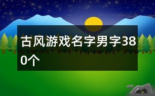 古風游戲名字男字380個