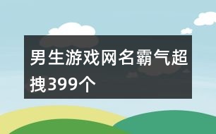 男生游戲網(wǎng)名霸氣超拽399個