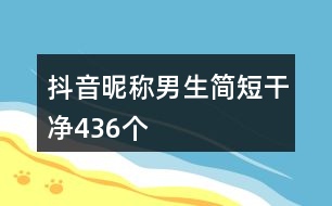 抖音昵稱男生簡短干凈436個