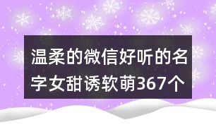 溫柔的微信好聽(tīng)的名字女甜誘軟萌367個(gè)