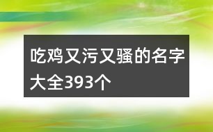 吃雞又污又騷的名字大全393個(gè)