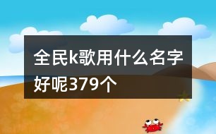 全民k歌用什么名字好呢379個