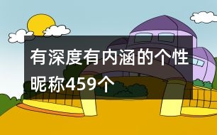 有深度有內(nèi)涵的個性昵稱459個