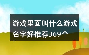 游戲里面叫什么游戲名字好推薦369個(gè)