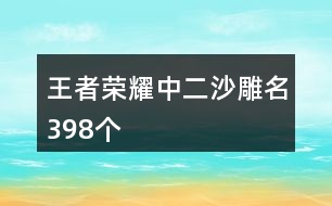 王者榮耀中二沙雕名398個