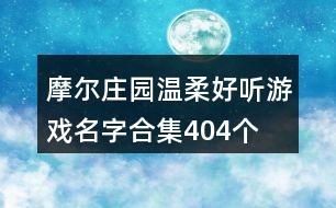 摩爾莊園溫柔好聽(tīng)游戲名字合集404個(gè)