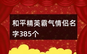 和平精英霸氣情侶名字385個