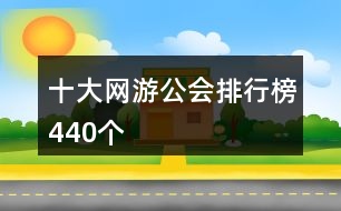 十大網(wǎng)游公會(huì)排行榜440個(gè)