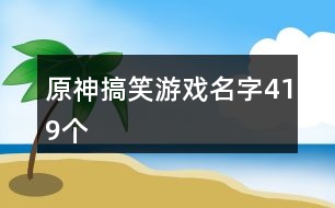 原神搞笑游戲名字419個