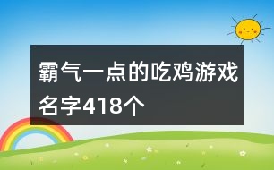 霸氣一點(diǎn)的吃雞游戲名字418個(gè)