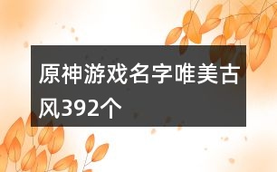 原神游戲名字唯美古風392個