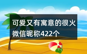 可愛又有寓意的很火微信昵稱422個(gè)