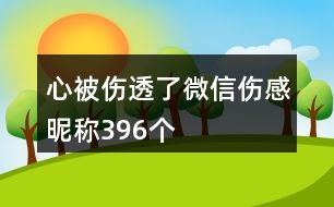 心被傷透了微信傷感昵稱396個