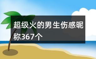 超級火的男生傷感昵稱367個