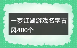 一夢(mèng)江湖游戲名字古風(fēng)400個(gè)