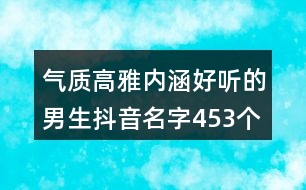 氣質(zhì)高雅內(nèi)涵好聽的男生抖音名字453個