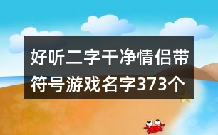 好聽二字干凈情侶帶符號游戲名字373個