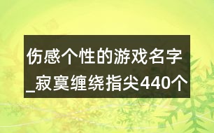 傷感個(gè)性的游戲名字_寂寞纏繞指尖440個(gè)