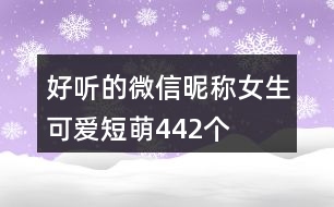 好聽的微信昵稱女生可愛短萌442個(gè)