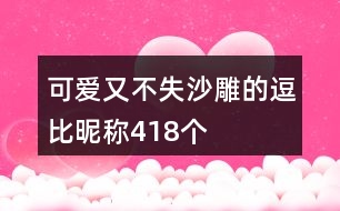 可愛又不失沙雕的逗比昵稱418個(gè)