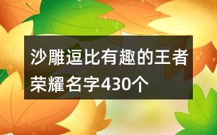 沙雕逗比有趣的王者榮耀名字430個(gè)