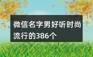 微信名字男好聽時(shí)尚流行的386個(gè)