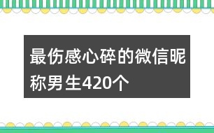 最傷感心碎的微信昵稱男生420個(gè)