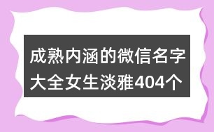 成熟內(nèi)涵的微信名字大全女生淡雅404個(gè)