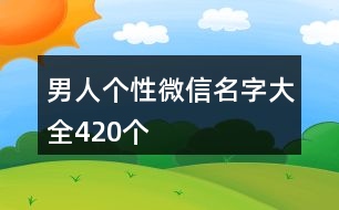 男人個性微信名字大全420個