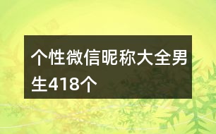 個性微信昵稱大全男生418個