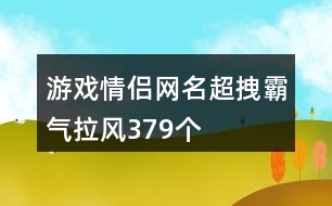 游戲情侶網名超拽霸氣拉風379個