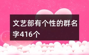 文藝部有個(gè)性的群名字416個(gè)