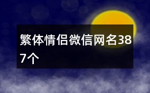 繁體情侶微信網(wǎng)名387個(gè)