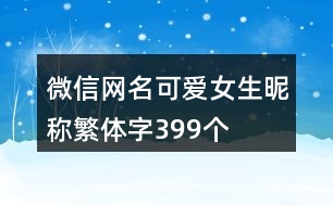 微信網(wǎng)名可愛(ài)女生昵稱繁體字399個(gè)