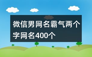 微信男網(wǎng)名霸氣兩個(gè)字網(wǎng)名400個(gè)