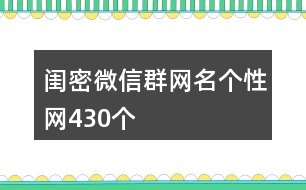 閨密微信群網(wǎng)名個(gè)性網(wǎng)430個(gè)