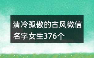 清冷孤傲的古風(fēng)微信名字女生376個