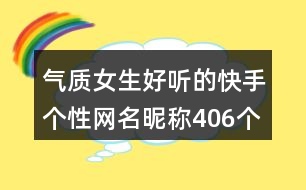 氣質(zhì)女生好聽(tīng)的快手個(gè)性網(wǎng)名昵稱(chēng)406個(gè)