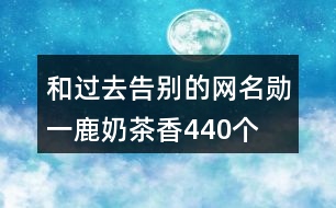 和過(guò)去告別的網(wǎng)名—?jiǎng)滓宦鼓滩柘?40個(gè)