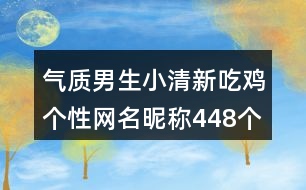 氣質(zhì)男生小清新吃雞個性網(wǎng)名昵稱448個