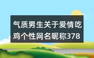 氣質(zhì)男生關(guān)于愛情吃雞個性網(wǎng)名昵稱378個