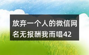 放棄一個人的微信網(wǎng)名—無報酬我而唱425個