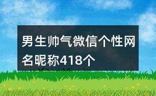 男生帥氣微信個(gè)性網(wǎng)名昵稱418個(gè)