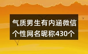 氣質(zhì)男生有內(nèi)涵微信個性網(wǎng)名昵稱430個