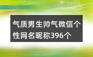 氣質(zhì)男生帥氣微信個(gè)性網(wǎng)名昵稱396個(gè)