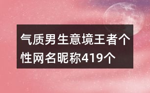 氣質(zhì)男生意境王者個性網(wǎng)名昵稱419個