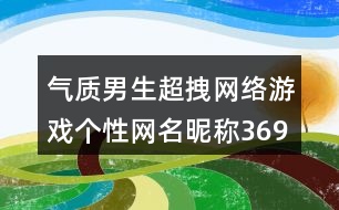 氣質男生超拽網絡游戲個性網名昵稱369個