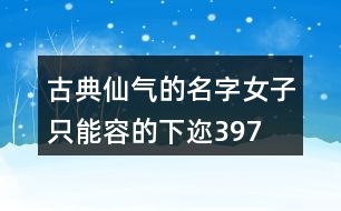 古典仙氣的名字女子—只能容的下邇397個(gè)