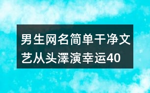 男生網名簡單干凈文藝—從頭澤演幸運400個